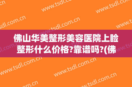 佛山华美整形美容医院上睑整形什么价格?靠谱吗?(佛山市美莱整形医院)