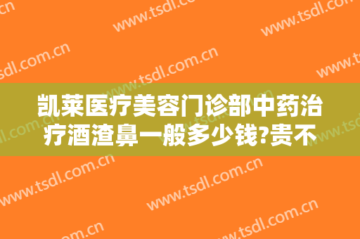 凯莱医疗美容门诊部中药治疗酒渣鼻一般多少钱?贵不贵?