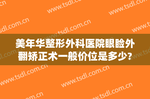 美年华整形外科医院眼睑外翻矫正术一般价位是多少?需要多久恢复?(睑外翻矫正术后图片)