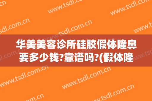 华美美容诊所硅胶假体隆鼻要多少钱?靠谱吗?(假体隆鼻修复多少钱)