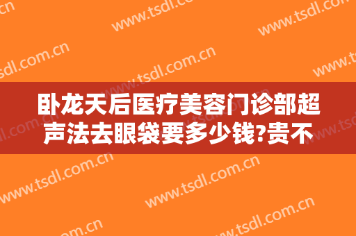 卧龙天后医疗美容门诊部超声法去眼袋要多少钱?贵不贵?