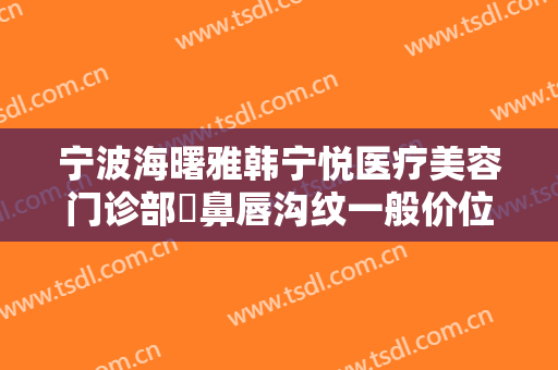 宁波海曙雅韩宁悦医疗美容门诊部袪鼻唇沟纹一般价位是多少费用?多长时间恢复?