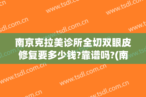 南京克拉美诊所全切双眼皮修复要多少钱?靠谱吗?(南京皮肤研究所割双眼皮多少钱)
