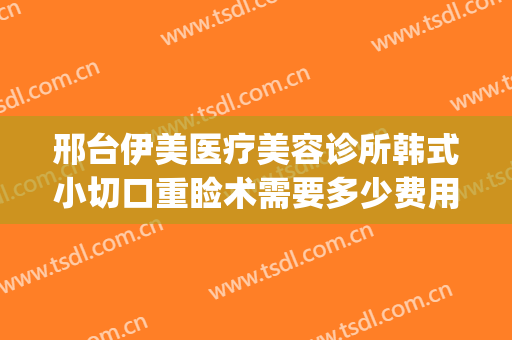 邢台伊美医疗美容诊所韩式小切口重睑术需要多少费用?可靠吗?(伊美医疗整形)
