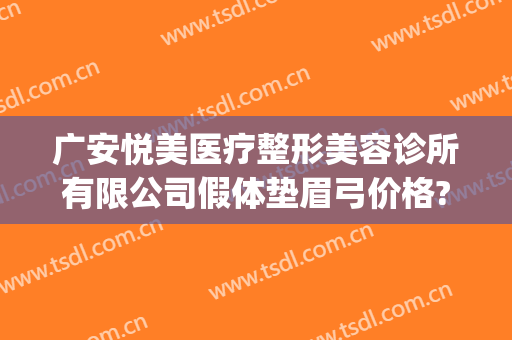 广安悦美医疗整形美容诊所有限公司假体垫眉弓价格?有哪些优势?(广州悦美医疗美容医院)