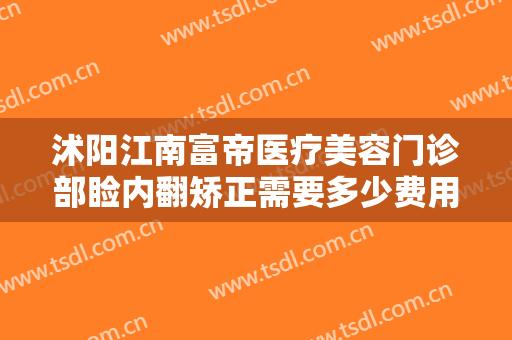 沭阳江南富帝医疗美容门诊部睑内翻矫正需要多少费用?多长时间恢复?
