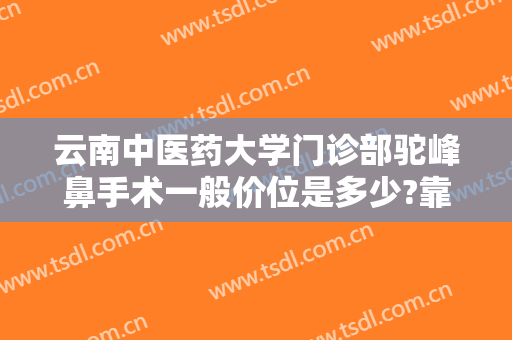 云南中医药大学门诊部驼峰鼻手术一般价位是多少?靠谱吗?