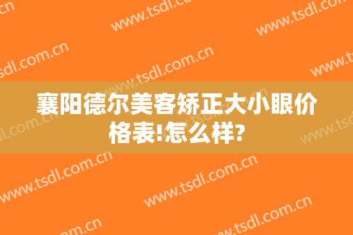 襄阳德尔美客矫正大小眼价格表!怎么样?