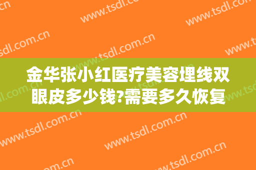 金华张小红医疗美容埋线双眼皮多少钱?需要多久恢复?(埋线双眼皮修复多少钱呢)