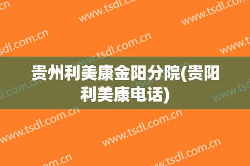 贵州利美康金阳分院(贵阳利美康电话)