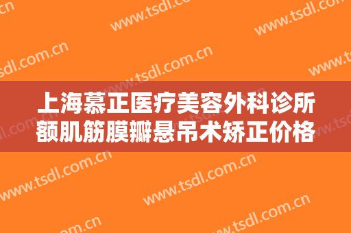 上海慕正医疗美容外科诊所额肌筋膜瓣悬吊术矫正价格?需要多久恢复?