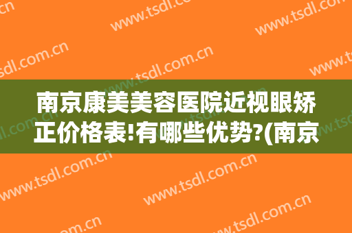 南京康美美容医院近视眼矫正价格表!有哪些优势?(南京矫正眼睛医院)