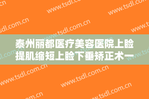 泰州丽都医疗美容医院上睑提肌缩短上睑下垂矫正术一般多少钱?靠谱吗?