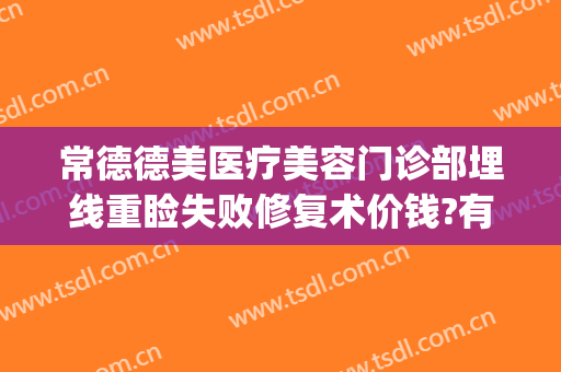 常德德美医疗美容门诊部埋线重睑失败修复术价钱?有哪些优势?(常德德美整形美容医院怎么样)
