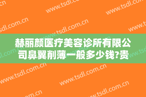 赫丽颜医疗美容诊所有限公司鼻翼削薄一般多少钱?贵不贵?