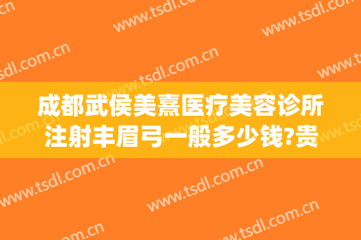 成都武侯美熹医疗美容诊所注射丰眉弓一般多少钱?贵不贵?(成都高新区熹美医疗美容门诊有限责任公司)