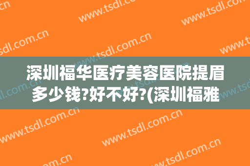 深圳福华医疗美容医院提眉多少钱?好不好?(深圳福雅医疗美容门诊部价格表)