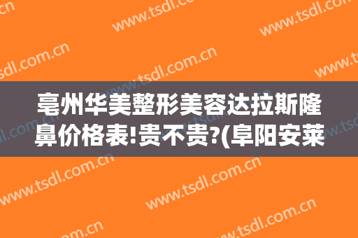 亳州华美整形美容达拉斯隆鼻价格表!贵不贵?(阜阳安莱美整形医院)