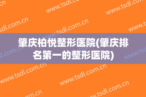 肇庆柏悦整形医院(肇庆排名第一的整形医院)