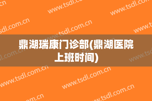 鼎湖瑞康门诊部(鼎湖医院上班时间)