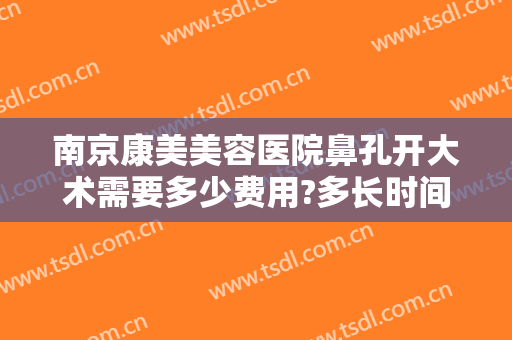南京康美美容医院鼻孔开大术需要多少费用?多长时间恢复?