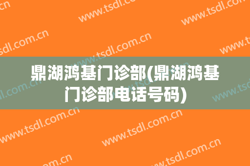 鼎湖鸿基门诊部(鼎湖鸿基门诊部电话号码)