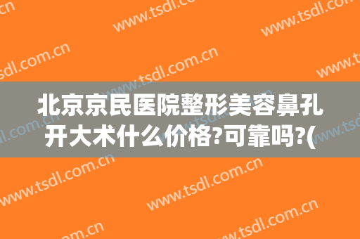 北京京民医院整形美容鼻孔开大术什么价格?可靠吗?(北京京民医院整形外科)