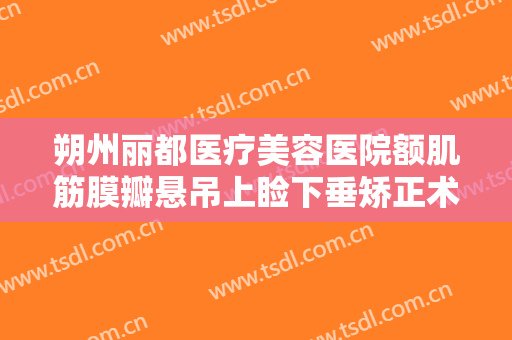朔州丽都医疗美容医院额肌筋膜瓣悬吊上睑下垂矫正术一般多少费用?多长时间恢复?