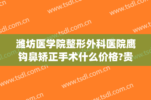 潍坊医学院整形外科医院鹰钩鼻矫正手术什么价格?贵不贵?(鹰钩鼻矫正手术危险吗)