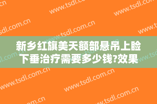 新乡红旗美天额部悬吊上睑下垂治疗需要多少钱?效果怎么样?