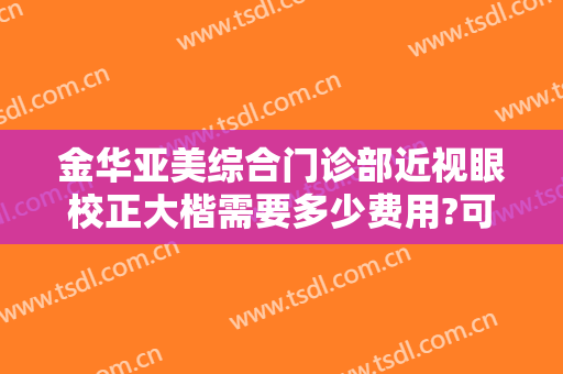金华亚美综合门诊部近视眼校正大楷需要多少费用?可靠吗?