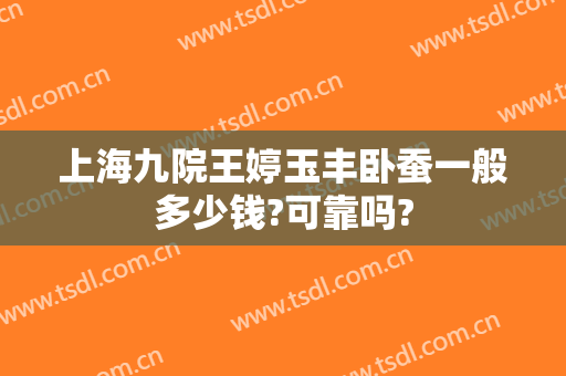 上海九院王婷玉丰卧蚕一般多少钱?可靠吗?