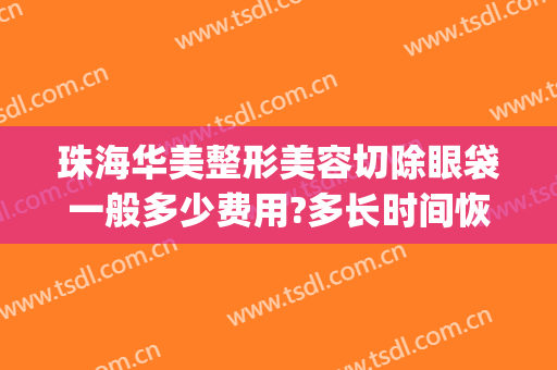 珠海华美整形美容切除眼袋一般多少费用?多长时间恢复?(珠海人民医院割眼袋)