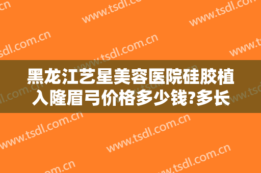 黑龙江艺星美容医院硅胶植入隆眉弓价格多少钱?多长时间恢复?