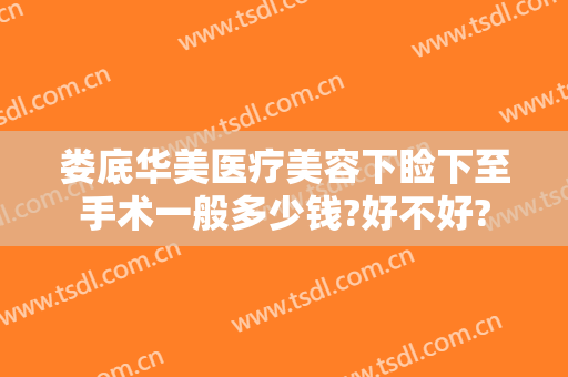 娄底华美医疗美容下睑下至手术一般多少钱?好不好?