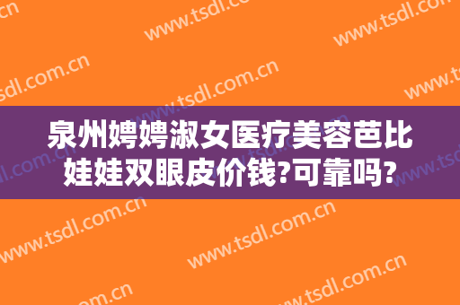 泉州娉娉淑女医疗美容芭比娃娃双眼皮价钱?可靠吗?