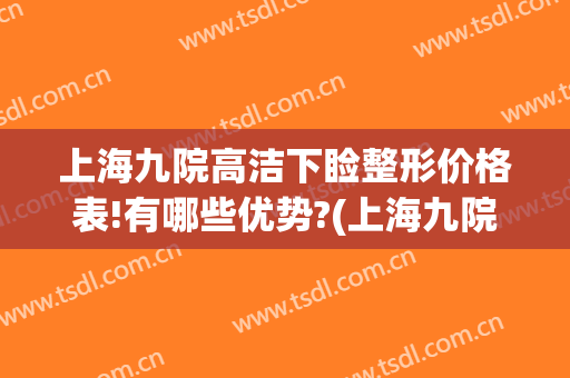 上海九院高洁下睑整形价格表!有哪些优势?(上海九院上睑下垂费用)