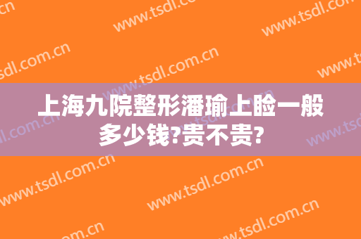上海九院整形潘瑜上睑一般多少钱?贵不贵?