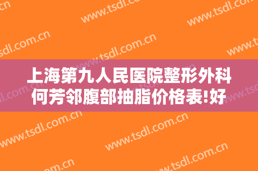 上海第九人民医院整形外科何芳邻腹部抽脂价格表!好不好?