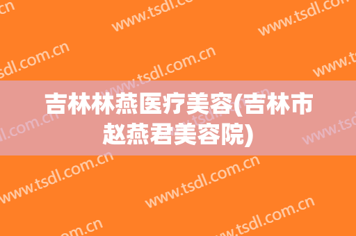 吉林林燕医疗美容(吉林市赵燕君美容院)