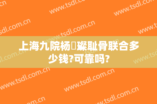 上海九院杨珵璨耻骨联合多少钱?可靠吗?