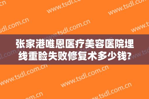 张家港唯恩医疗美容医院埋线重睑失败修复术多少钱?贵不贵?