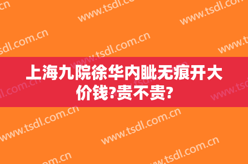 上海九院徐华内眦无痕开大价钱?贵不贵?