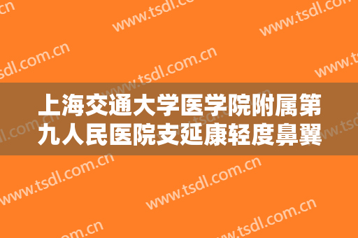上海交通大学医学院附属第九人民医院支延康轻度鼻翼缺损修复大楷需要多少钱?怎么样?