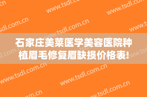 石家庄美莱医学美容医院种植眉毛修复眉缺损价格表!好不好?(石家庄植发哪家好)