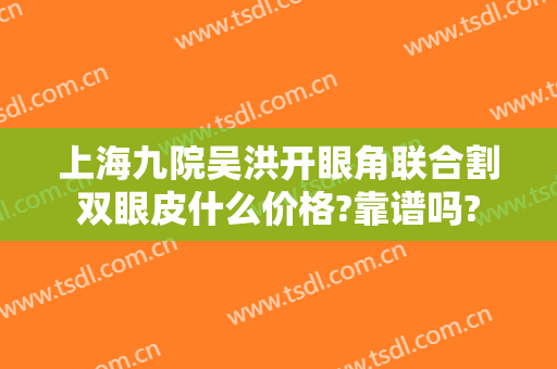 上海九院吴洪开眼角联合割双眼皮什么价格?靠谱吗?