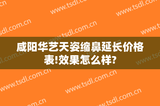 咸阳华艺天姿缩鼻延长价格表!效果怎么样?
