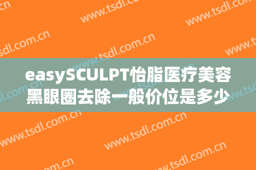 easySCULPT怡脂医疗美容黑眼圈去除一般价位是多少费用?需要多久恢复?