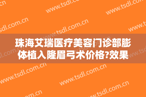 珠海艾瑞医疗美容门诊部膨体植入隆眉弓术价格?效果怎么样?