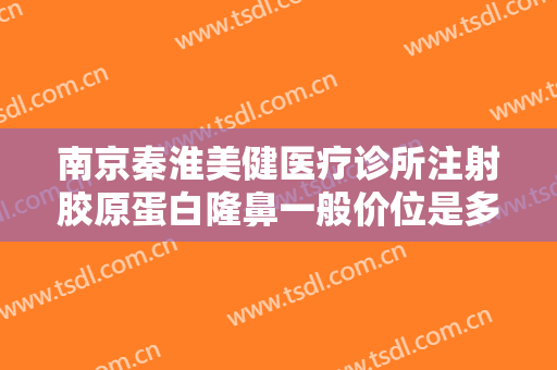南京秦淮美健医疗诊所注射胶原蛋白隆鼻一般价位是多少?多长时间恢复?